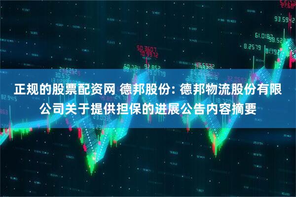 正规的股票配资网 德邦股份: 德邦物流股份有限公司关于提供担保的进展公告内容摘要