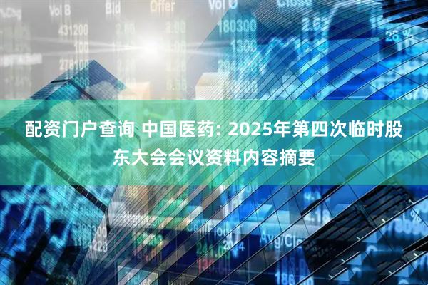 配资门户查询 中国医药: 2025年第四次临时股东大会会议资料内容摘要