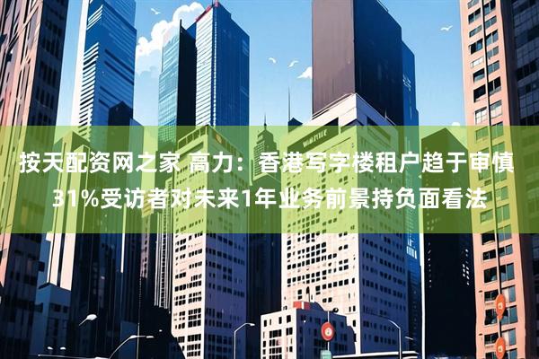 按天配资网之家 高力：香港写字楼租户趋于审慎 31%受访者对未来1年业务前景持负面看法