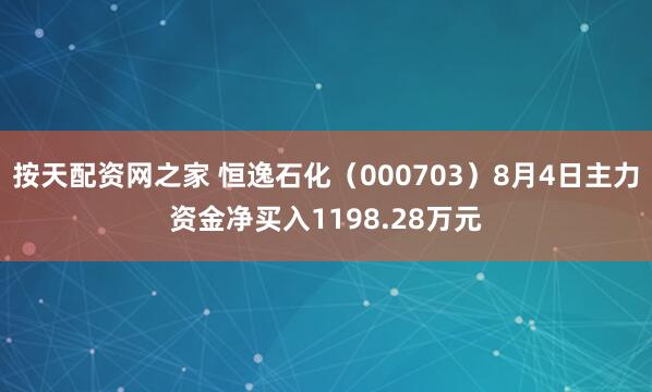 按天配资网之家 恒逸石化（000703）8月4日主力资金净买入1198.28万元