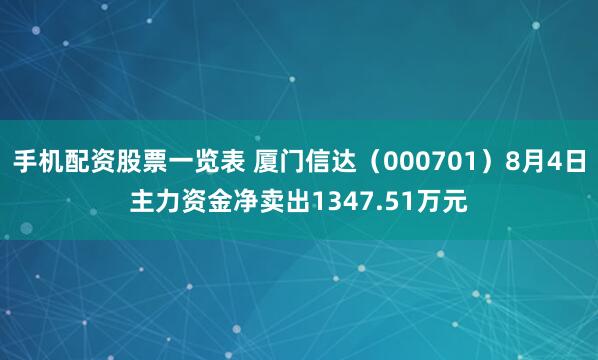 手机配资股票一览表 厦门信达（000701）8月4日主力资金净卖出1347.51万元