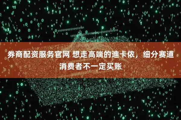 券商配资服务官网 想走高端的迪卡侬，细分赛道消费者不一定买账