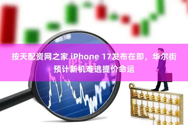 按天配资网之家 iPhone 17发布在即，华尔街预计新机难逃提价命运