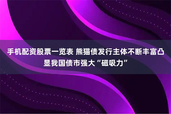 手机配资股票一览表 熊猫债发行主体不断丰富凸显我国债市强大“磁吸力”