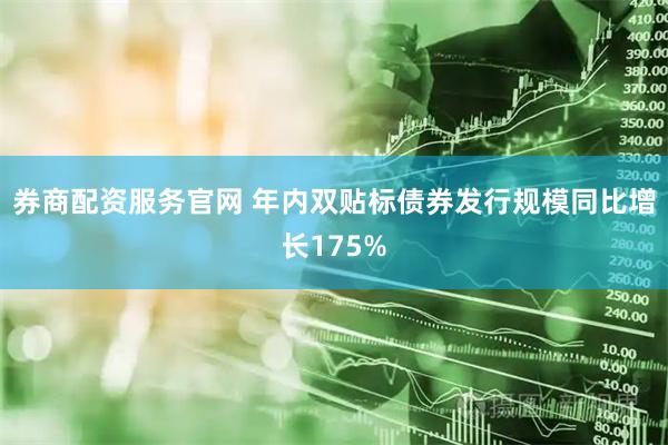 券商配资服务官网 年内双贴标债券发行规模同比增长175%