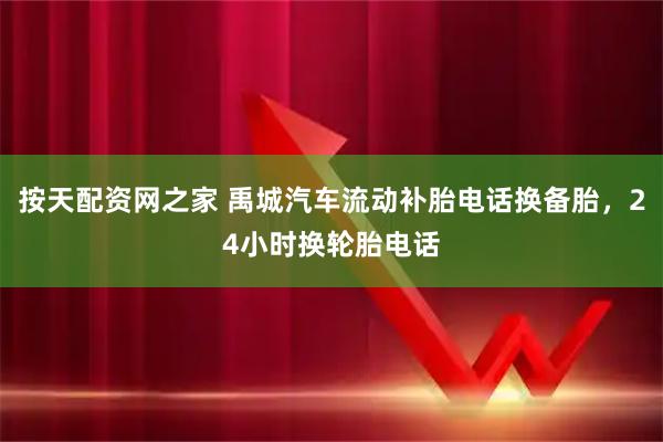按天配资网之家 禹城汽车流动补胎电话换备胎,24小时换轮胎电话