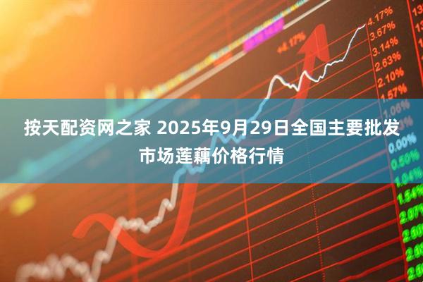 按天配资网之家 2025年9月29日全国主要批发市场莲藕价格行情