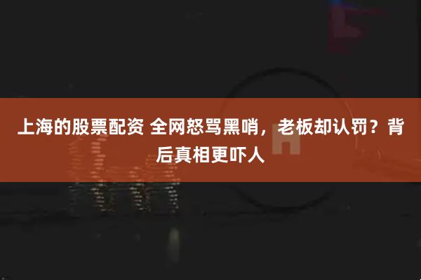 上海的股票配资 全网怒骂黑哨，老板却认罚？背后真相更吓人