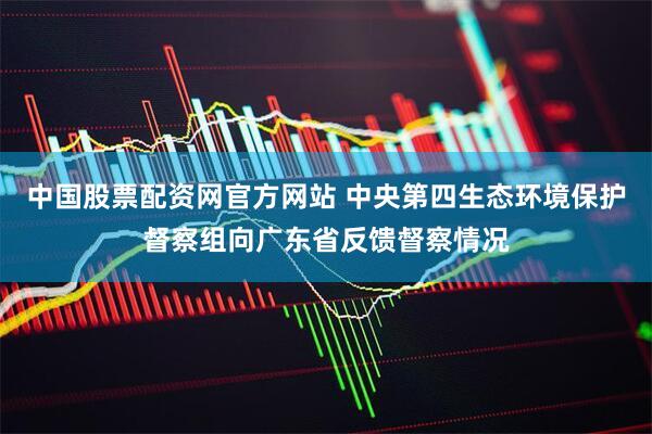中国股票配资网官方网站 中央第四生态环境保护督察组向广东省反馈督察情况